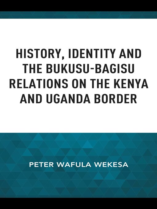 Title details for History, Identity and the Bukusu-Bagisu Relations on the Kenya and Uganda Border by Peter Wafula Wekesa - Wait list